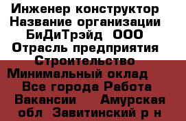 Инженер-конструктор › Название организации ­ БиДиТрэйд, ООО › Отрасль предприятия ­ Строительство › Минимальный оклад ­ 1 - Все города Работа » Вакансии   . Амурская обл.,Завитинский р-н